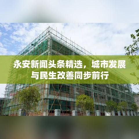 永安新闻头条精选，城市发展与民生改善同步前行