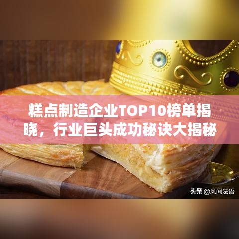 糕点制造企业TOP10榜单揭晓，行业巨头成功秘诀大揭秘！