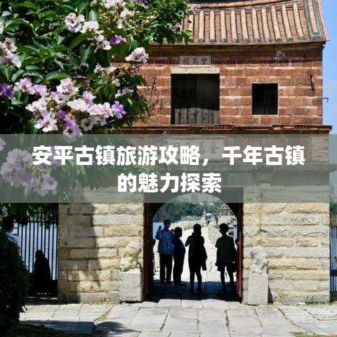 安平古镇旅游攻略，千年古镇的魅力探索