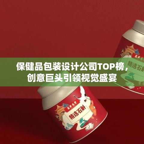 保健品包装设计公司TOP榜，创意巨头引领视觉盛宴
