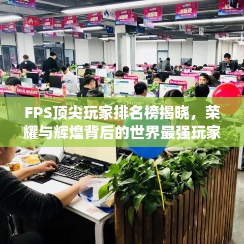 FPS顶尖玩家排名榜揭晓，荣耀与辉煌背后的世界最强玩家名单