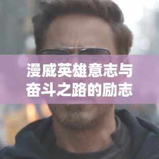 漫威英雄意志与奋斗之路的励志语录集锦