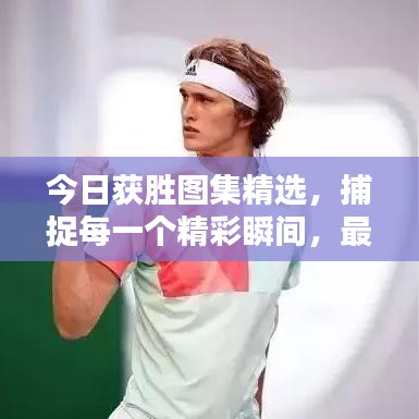 今日获胜图集精选，捕捉每一个精彩瞬间，最新美图不容错过