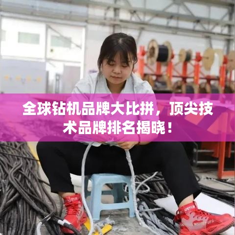 全球钻机品牌大比拼，顶尖技术品牌排名揭晓！