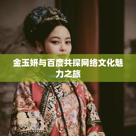金玉妍与百度共探网络文化魅力之旅