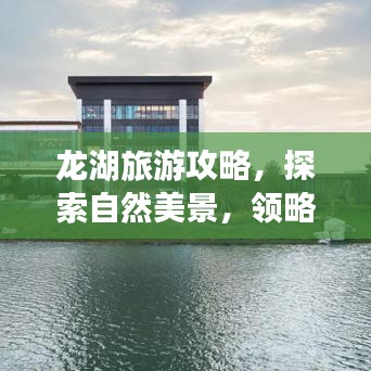 龙湖旅游攻略，探索自然美景，领略湖光山色之美