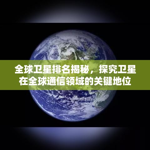 全球卫星排名揭秘，探究卫星在全球通信领域的关键地位