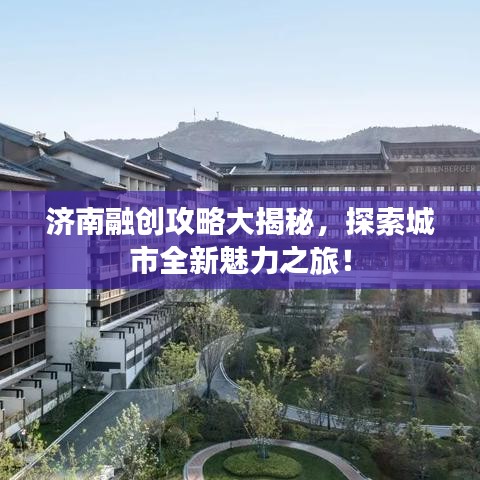 济南融创攻略大揭秘，探索城市全新魅力之旅！