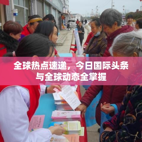 全球热点速递，今日国际头条与全球动态全掌握