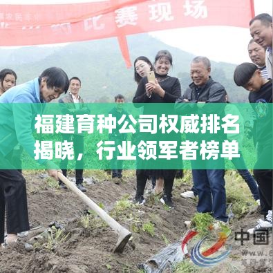 福建育种公司权威排名揭晓，行业领军者榜单大揭秘！