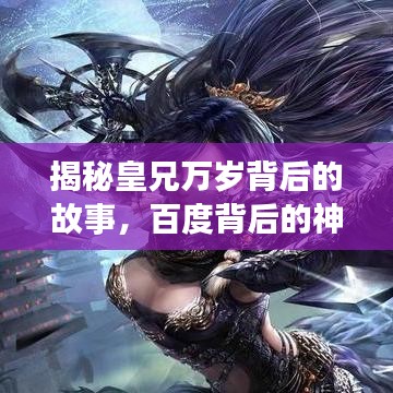 揭秘皇兄万岁背后的故事，百度背后的神秘面纱