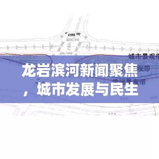 龙岩滨河新闻聚焦，城市发展与民生改善同步前行