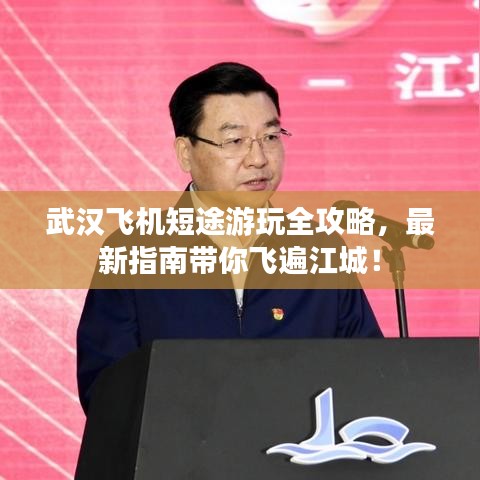 武汉飞机短途游玩全攻略，最新指南带你飞遍江城！