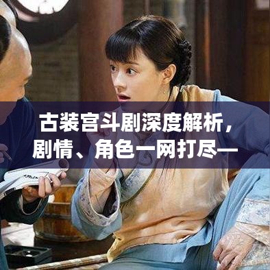 古装宫斗剧深度解析，剧情、角色一网打尽——百度带你探秘古装宫斗世界