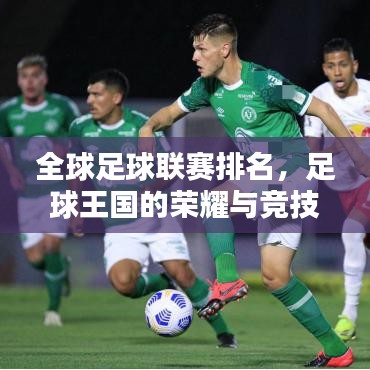 全球足球联赛排名，足球王国的荣耀与竞技挑战之路