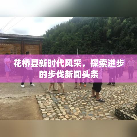 花桥县新时代风采，探索进步的步伐新闻头条