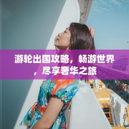 游轮出国攻略，畅游世界，尽享奢华之旅