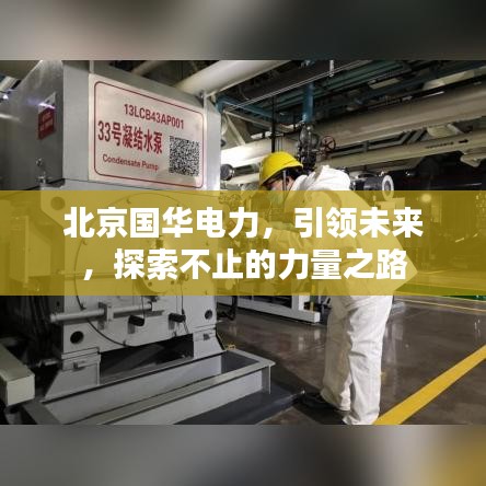 北京国华电力，引领未来，探索不止的力量之路