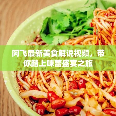 阿飞最新美食解说视频，带你踏上味蕾盛宴之旅