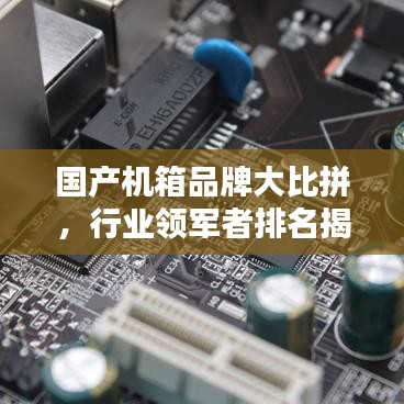 国产机箱品牌大比拼，行业领军者排名揭晓！