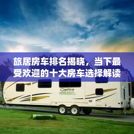 旅居房车排名揭晓，当下最受欢迎的十大房车选择解读