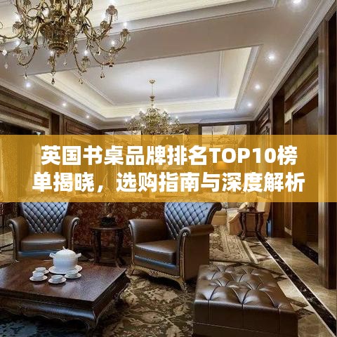 英国书桌品牌排名TOP10榜单揭晓，选购指南与深度解析