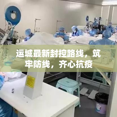 运城最新封控路线，筑牢防线，齐心抗疫