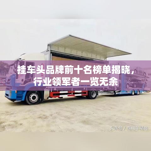 挂车头品牌前十名榜单揭晓，行业领军者一览无余