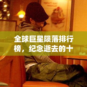 全球巨星陨落排行榜，纪念逝去的十大璀璨星辰