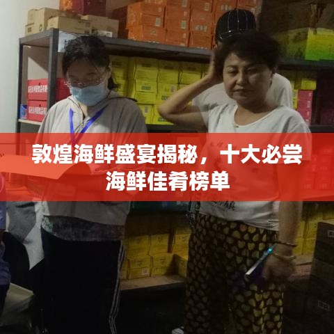 敦煌海鲜盛宴揭秘，十大必尝海鲜佳肴榜单