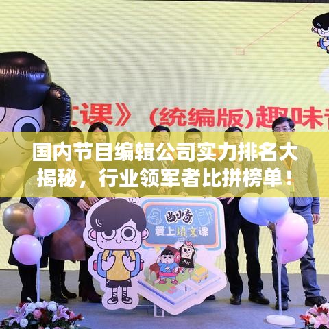 国内节目编辑公司实力排名大揭秘，行业领军者比拼榜单！