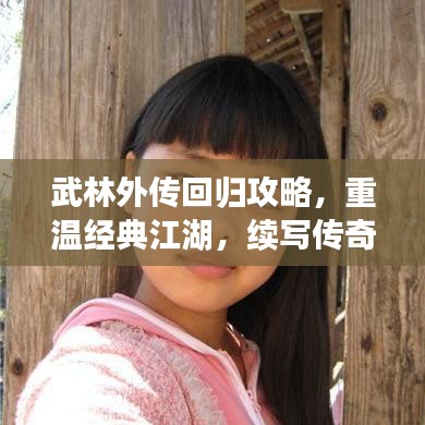 武林外传回归攻略，重温经典江湖，续写传奇故事
