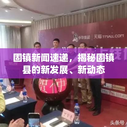 固镇新闻速递，揭秘固镇县的新发展、新动态