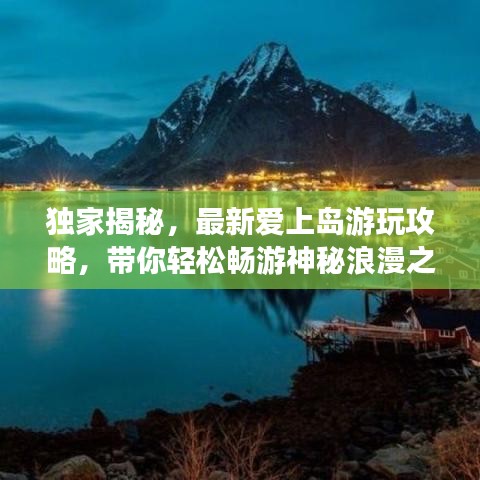 独家揭秘，最新爱上岛游玩攻略，带你轻松畅游神秘浪漫之地！