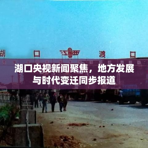 湖口央视新闻聚焦，地方发展与时代变迁同步报道
