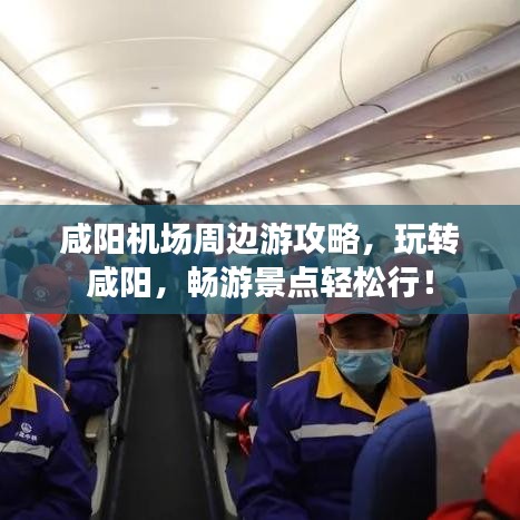 咸阳机场周边游攻略，玩转咸阳，畅游景点轻松行！