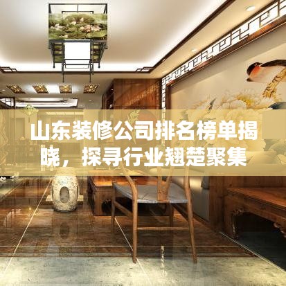 山东装修公司排名榜单揭晓，探寻行业翘楚聚集地！