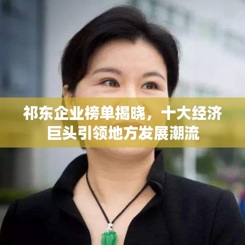 祁东企业榜单揭晓，十大经济巨头引领地方发展潮流