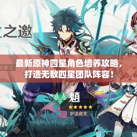 最新原神四星角色培养攻略，打造无敌四星团队阵容！