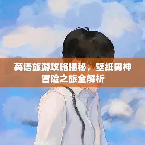 英语旅游攻略揭秘，壁纸男神冒险之旅全解析