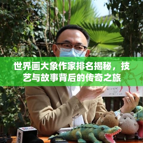 世界画大象作家排名揭秘，技艺与故事背后的传奇之旅