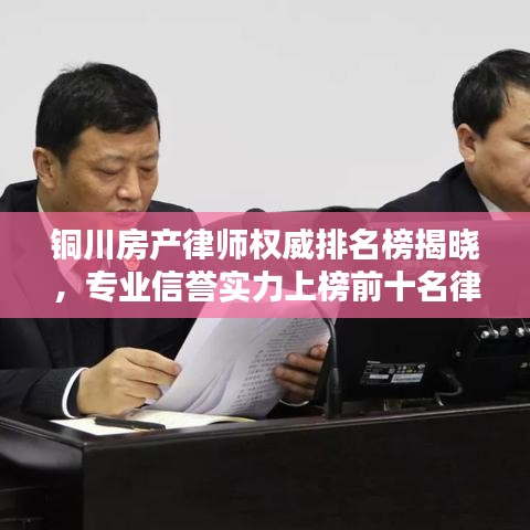 铜川房产律师权威排名榜揭晓，专业信誉实力上榜前十名律师推荐