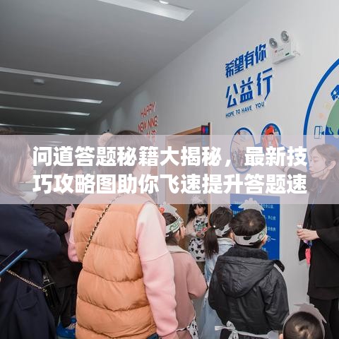 问道答题秘籍大揭秘，最新技巧攻略图助你飞速提升答题速度与准确率！