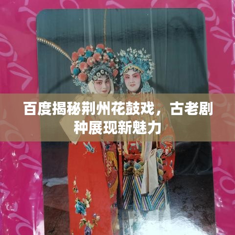 百度揭秘荆州花鼓戏，古老剧种展现新魅力