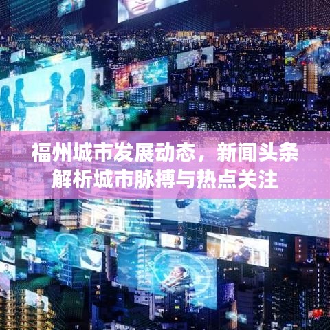 福州城市发展动态，新闻头条解析城市脉搏与热点关注