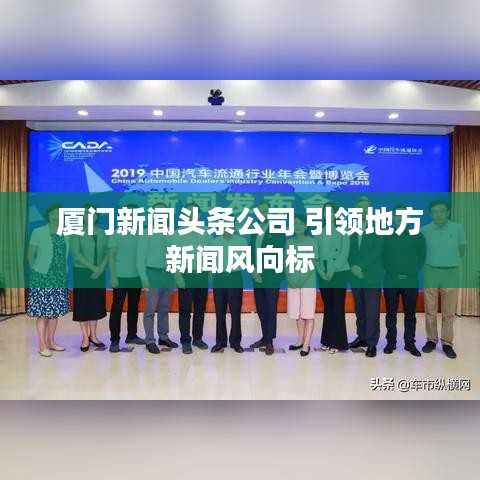厦门新闻头条公司 引领地方新闻风向标