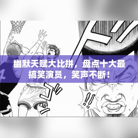 幽默天赋大比拼，盘点十大最搞笑演员，笑声不断！
