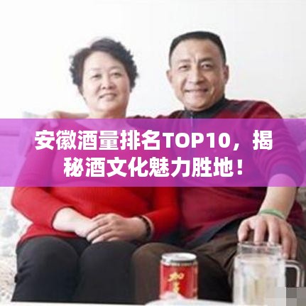 安徽酒量排名TOP10，揭秘酒文化魅力胜地！