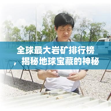 全球最大岩矿排行榜，揭秘地球宝藏的神秘面纱