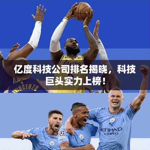 亿度科技公司排名揭晓，科技巨头实力上榜！